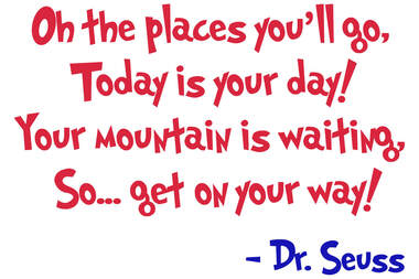 Oh the places you'll go, today is your day! Your mountain is waiting, so... get on your way! quote from Dr. Seuss